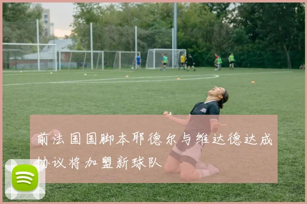 前法国国脚本耶德尔与维达德达成协议将加盟新球队