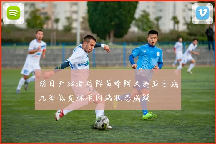 明日开拓者对阵黄蜂阿夫迪亚出战几率低克林根因病状态成疑