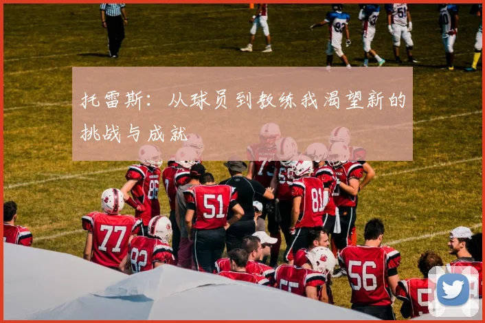 托雷斯：从球员到教练我渴望新的挑战与成就