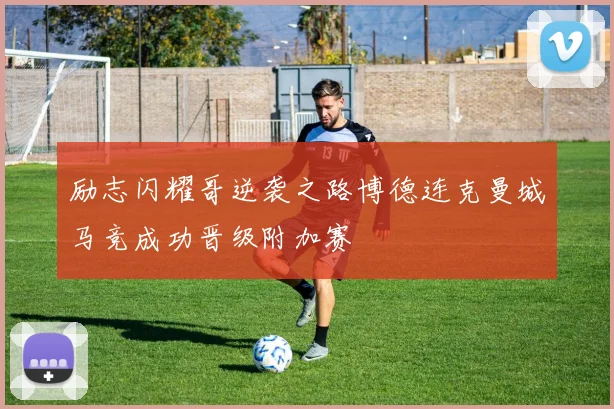 励志闪耀哥逆袭之路博德连克曼城马竞成功晋级附加赛