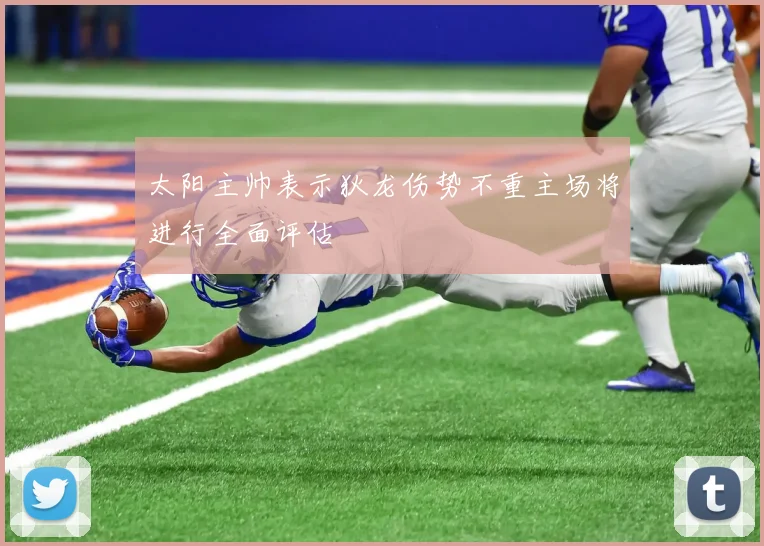 太阳主帅表示狄龙伤势不重主场将进行全面评估